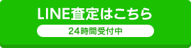 LINE査定はこちら 24時間受付中