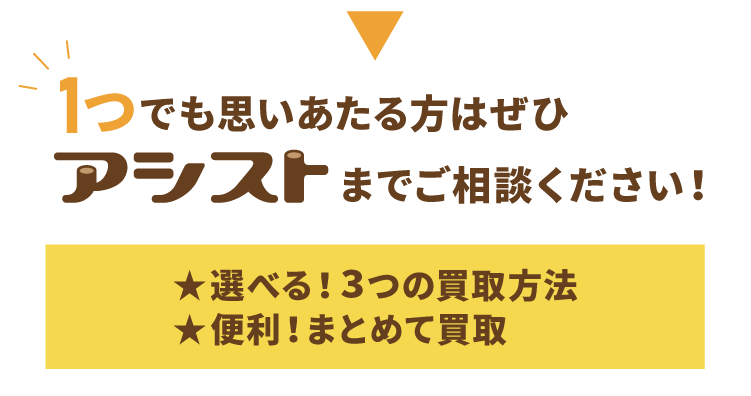 １つでも思いあたる方は、ぜひアシストまでご相談ください！選べる「３つの買取方法」と便利な「まとめて買取」で最小のお手間で無駄なくお得にリサイクルができます。