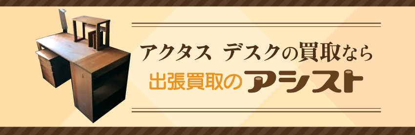 アクタス デスクの買取なら出張買取のアシスト