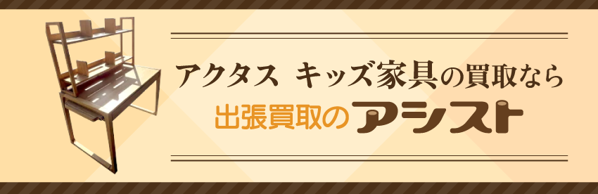 アクタス キッズ家具の買取なら出張買取のアシスト